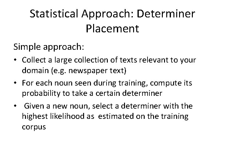 Statistical Approach: Determiner Placement Simple approach: • Collect a large collection of texts relevant