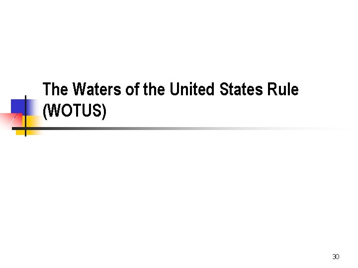 The Waters of the United States Rule (WOTUS) 30 