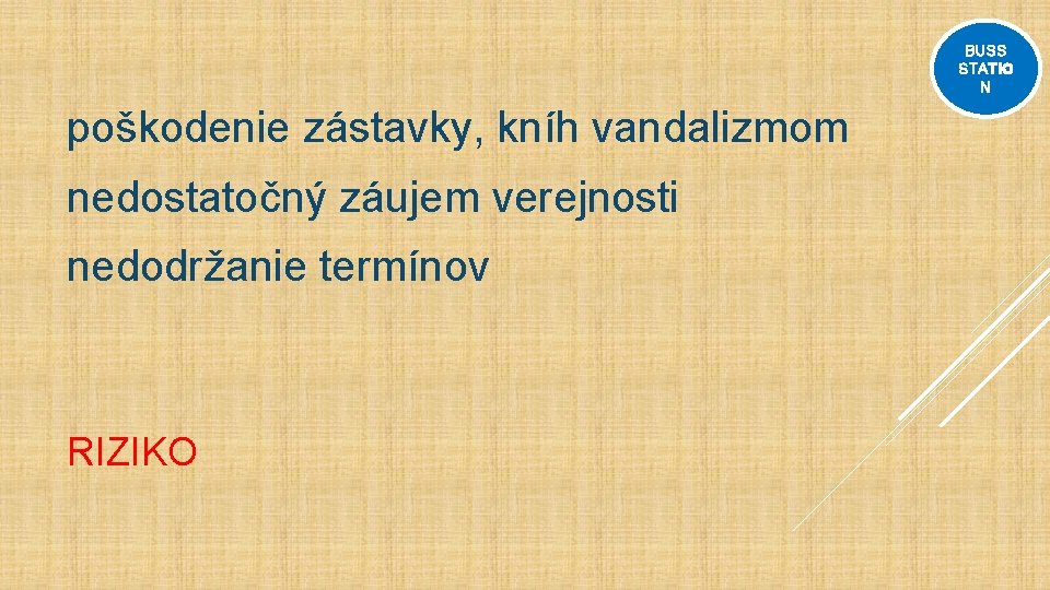 BUSS STATIO N poškodenie zástavky, kníh vandalizmom nedostatočný záujem verejnosti nedodržanie termínov RIZIKO 