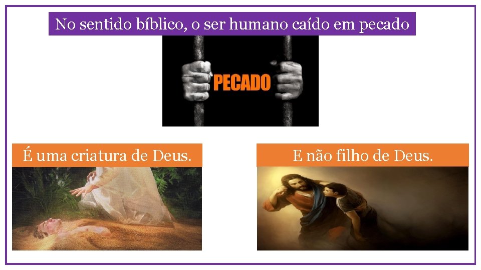 No sentido bíblico, o ser humano caído em pecado É uma criatura de Deus.