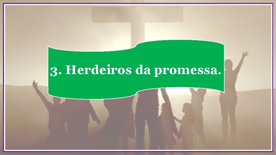 3. Herdeiros da promessa. 