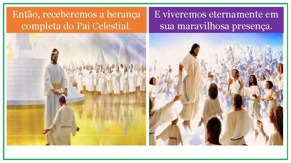 Então, receberemos a herança completa do Pai Celestial. E viveremos eternamente em sua maravilhosa