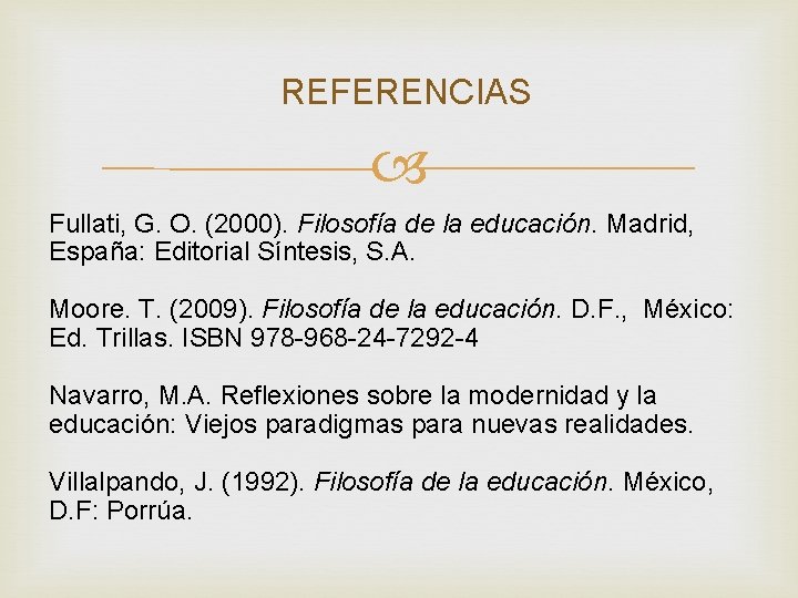 REFERENCIAS Fullati, G. O. (2000). Filosofía de la educación. Madrid, España: Editorial Síntesis, S.