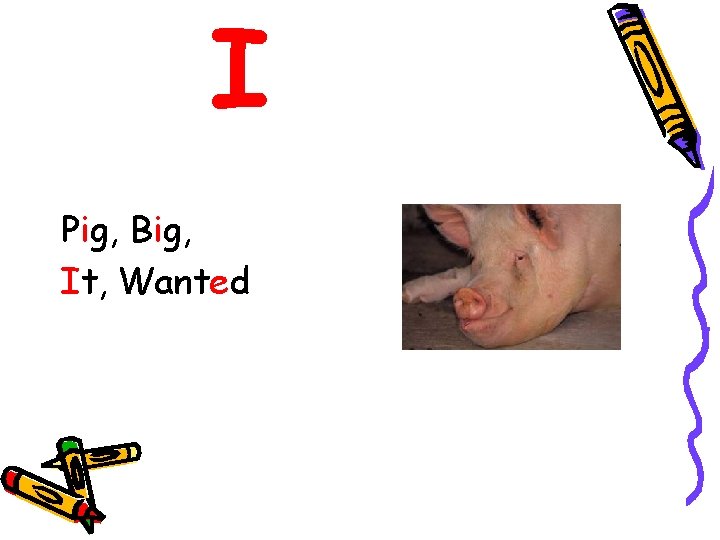 I Pig, Big, It, Wanted 