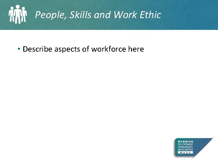 People, Skills and Work Ethic • Describe aspects of workforce here 