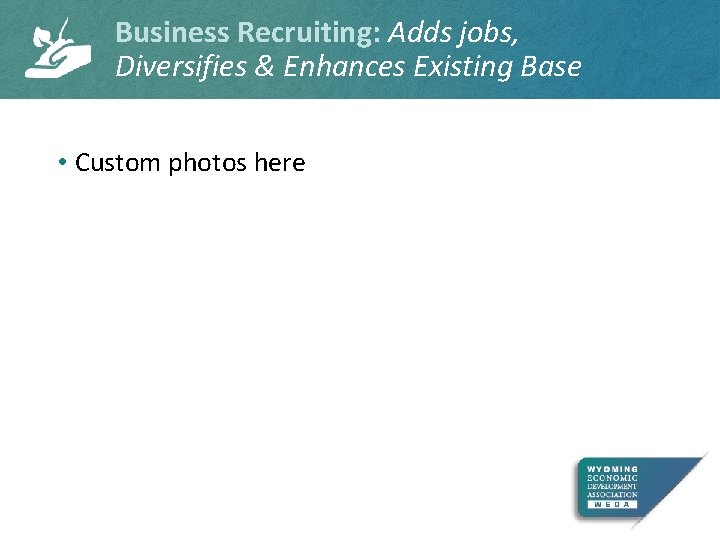 Business Recruiting: Adds jobs, Diversifies & Enhances Existing Base • Custom photos here 