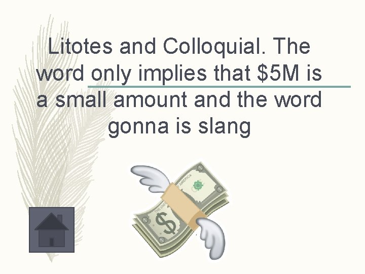 Litotes and Colloquial. The word only implies that $5 M is a small amount