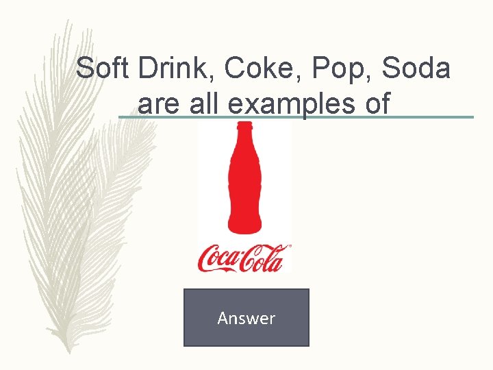 Soft Drink, Coke, Pop, Soda are all examples of Answer 