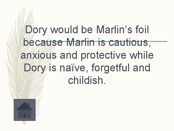 Dory would be Marlin’s foil because Marlin is cautious, anxious and protective while Dory