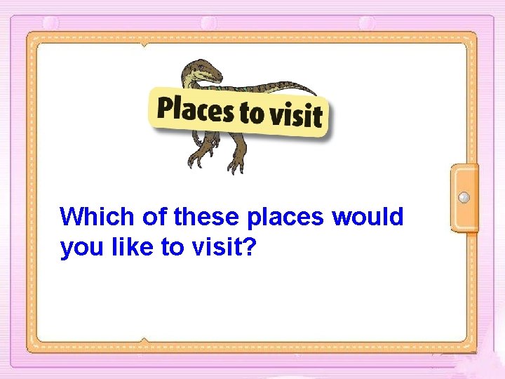 Which of these places would you like to visit? 