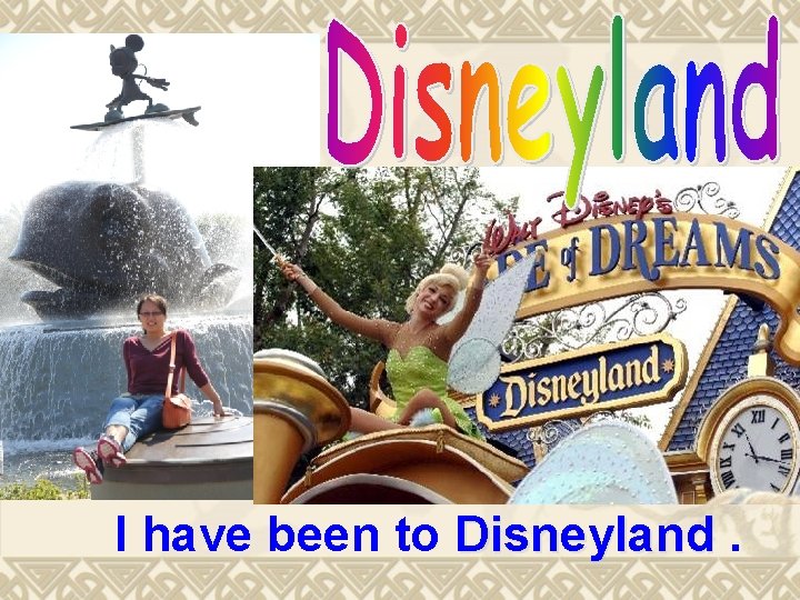 I have been to Disneyland. 