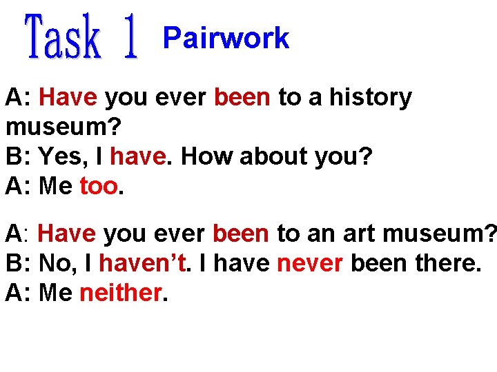 Pairwork A: Have you ever been to a history museum? B: Yes, I have.