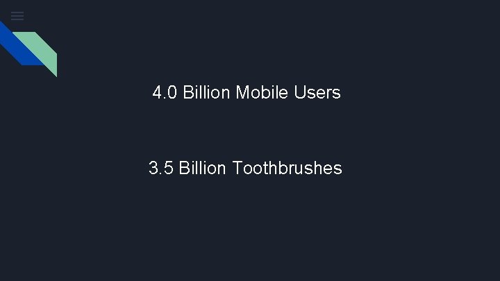 4. 0 Billion Mobile Users 3. 5 Billion Toothbrushes 