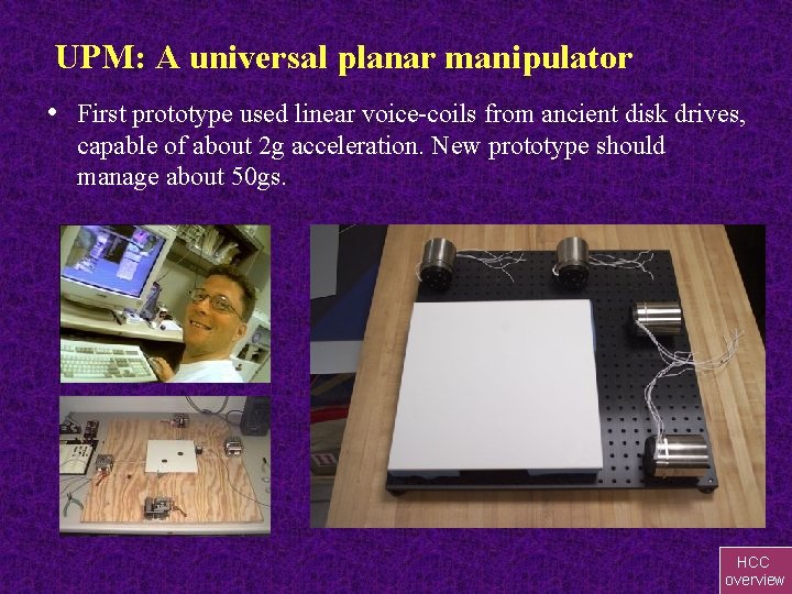 UPM: A universal planar manipulator • First prototype used linear voice-coils from ancient disk