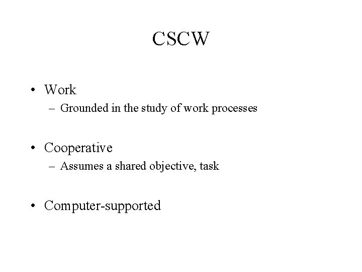 CSCW • Work – Grounded in the study of work processes • Cooperative –