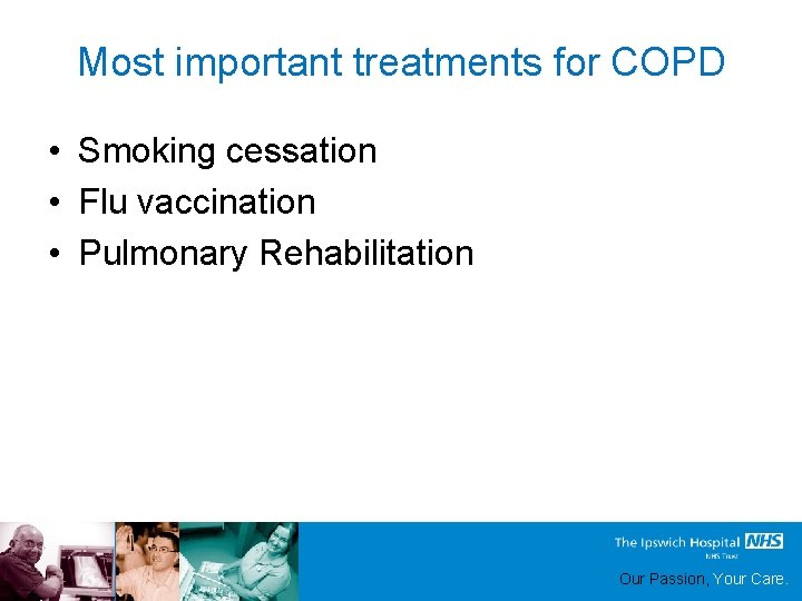Most important treatments for COPD • Smoking cessation • Flu vaccination • Pulmonary Rehabilitation