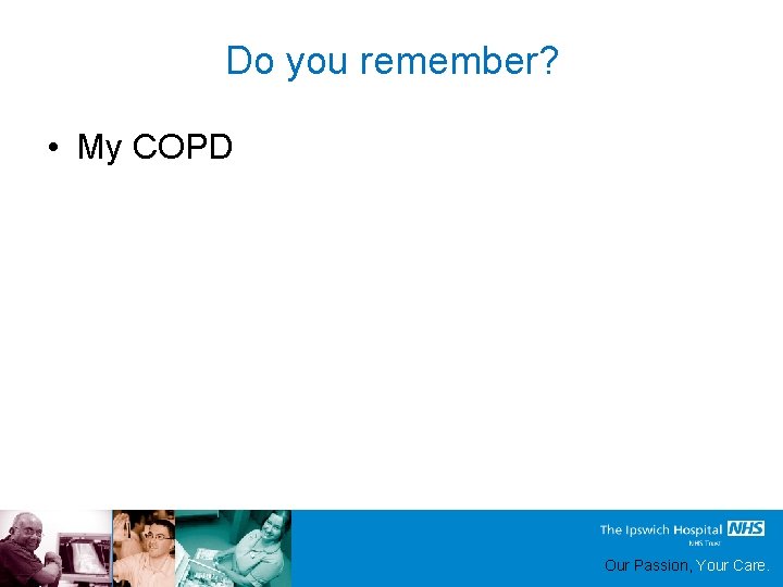 Do you remember? • My COPD Our Passion, Your Care. 