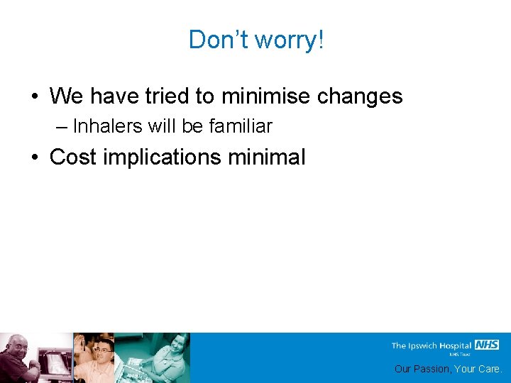 Don’t worry! • We have tried to minimise changes – Inhalers will be familiar