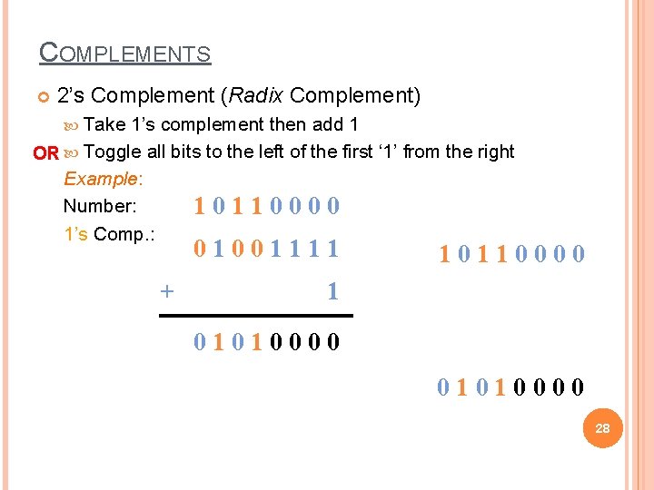 COMPLEMENTS 2’s Complement (Radix Complement) Take 1’s complement then add 1 OR Toggle all