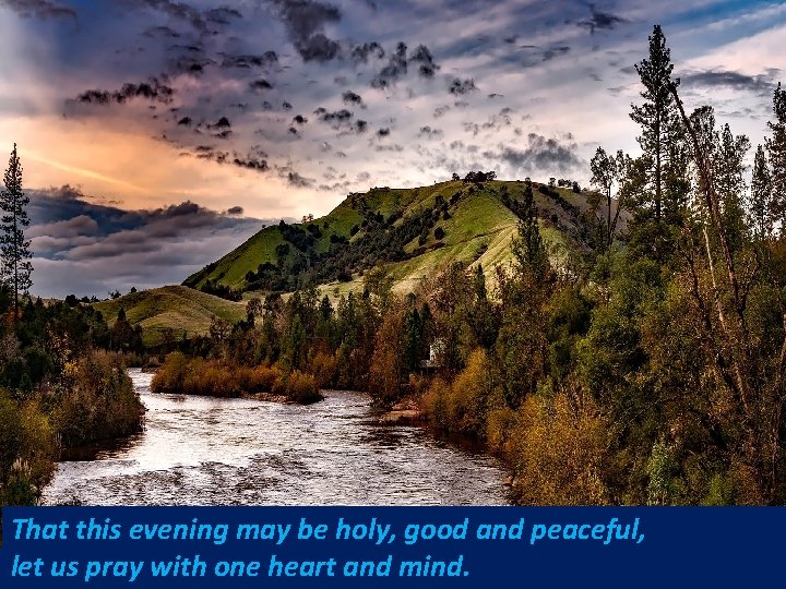 That this evening may be holy, good and peaceful, let us pray with one