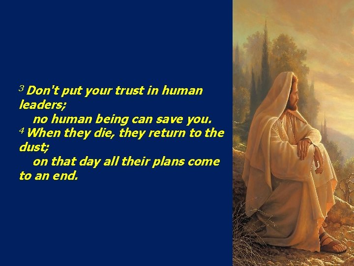 3 Don't put your trust in human leaders; no human being can save you.