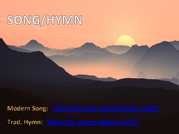 SONG/HYMN Modern Song: ‘Fearfully and wonderfully made’ Trad. Hymn: ‘Now the green blade riseth’