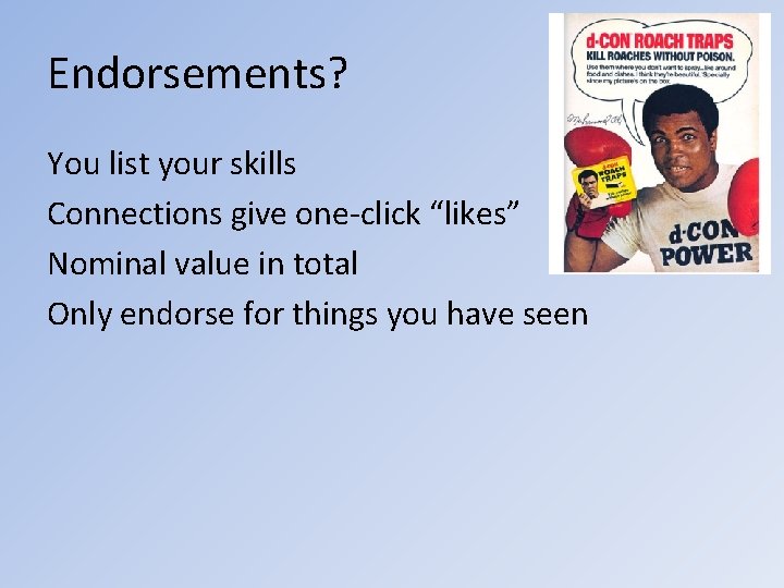 Endorsements? You list your skills Connections give one-click “likes” Nominal value in total Only