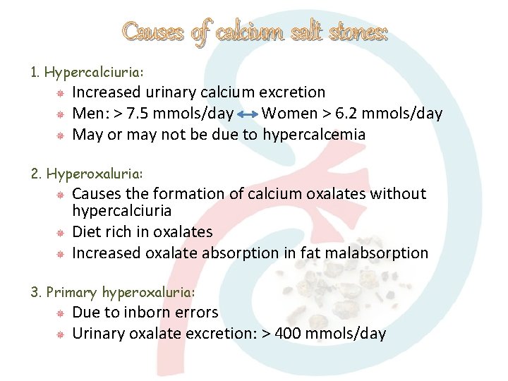 Causes of calcium salt stones: 1. Hypercalciuria: Increased urinary calcium excretion Men: > 7.