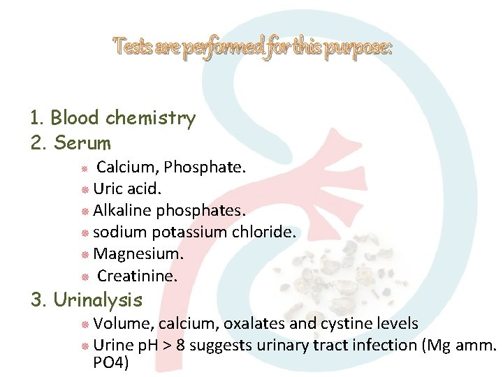 Tests are performed for this purpose: 1. Blood chemistry 2. Serum Calcium, Phosphate. Uric