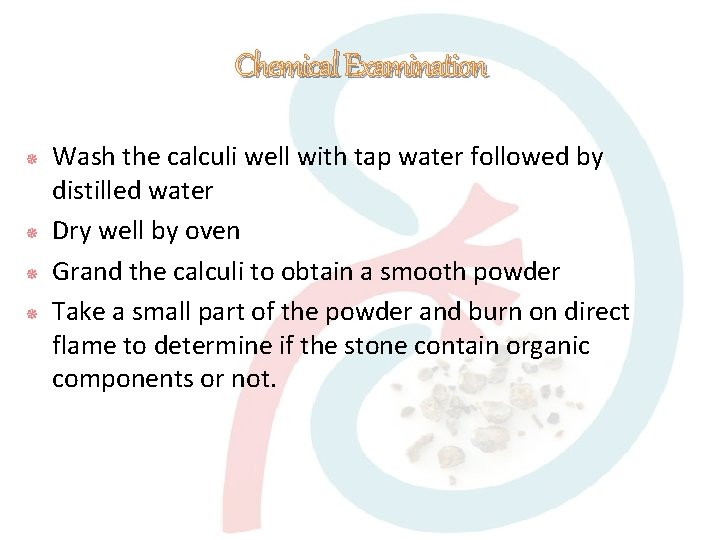 Chemical Examination Wash the calculi well with tap water followed by distilled water Dry