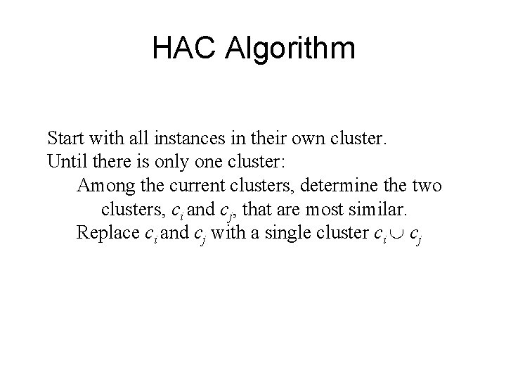HAC Algorithm Start with all instances in their own cluster. Until there is only