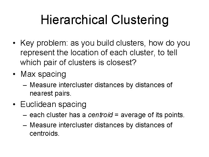 Hierarchical Clustering • Key problem: as you build clusters, how do you represent the
