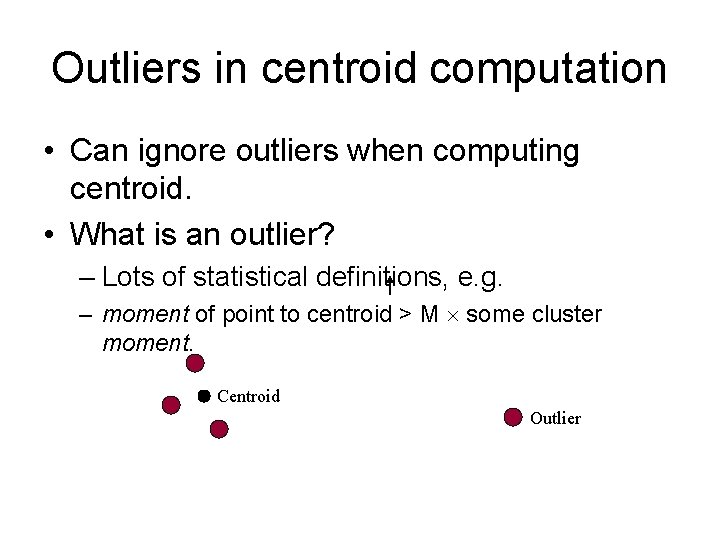 Outliers in centroid computation • Can ignore outliers when computing centroid. • What is