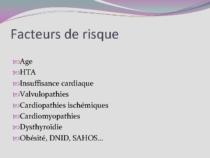 Facteurs de risque Age HTA Insuffisance cardiaque Valvulopathies Cardiopathies ischémiques Cardiomyopathies Dysthyroïdie Obésité, DNID,