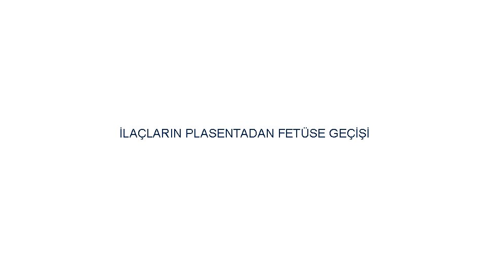 İLAÇLARIN PLASENTADAN FETÜSE GEÇİŞİ 