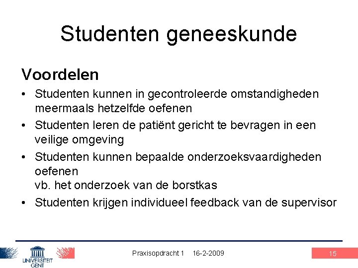 Studenten geneeskunde Voordelen • Studenten kunnen in gecontroleerde omstandigheden meermaals hetzelfde oefenen • Studenten