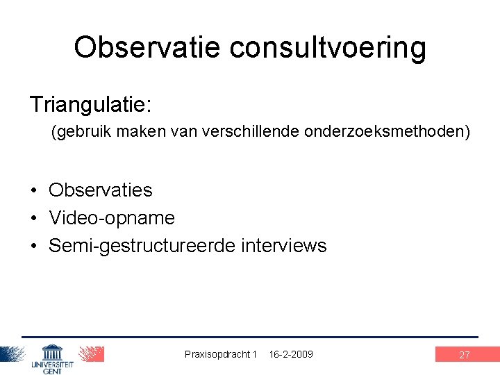 Observatie consultvoering Triangulatie: (gebruik maken van verschillende onderzoeksmethoden) • Observaties • Video-opname • Semi-gestructureerde