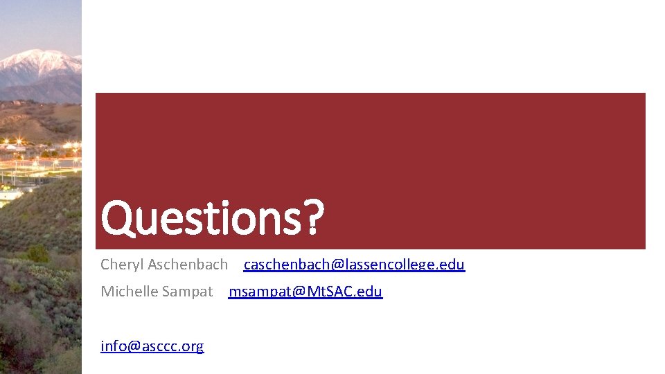 Questions? Cheryl Aschenbach caschenbach@lassencollege. edu Michelle Sampat msampat@Mt. SAC. edu info@asccc. org 