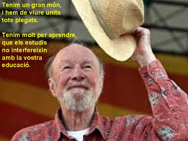 Tenim un gran món, i hem de viure units tots plegats. Tenim molt per Tenim un gran món, i hem de viure units tots plegats. Tenim molt per