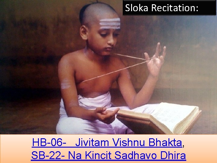 Sloka Recitation: HB-06 - Jivitam Vishnu Bhakta, SB-22 - Na Kincit Sadhavo Dhira 10