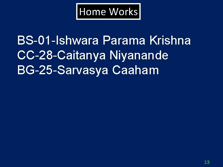 Home Works BS-01 -Ishwara Parama Krishna CC-28 -Caitanya Niyanande BG-25 -Sarvasya Caaham 13 