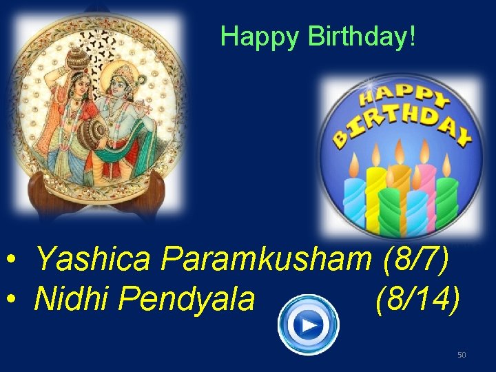 Happy Birthday! • Yashica Paramkusham (8/7) • Nidhi Pendyala (8/14) 50 