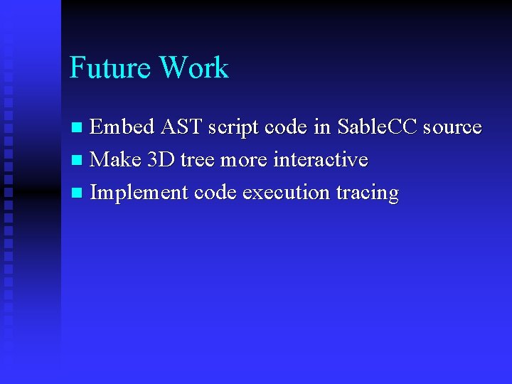 Future Work Embed AST script code in Sable. CC source n Make 3 D