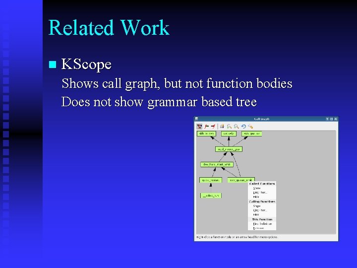 Related Work n KScope Shows call graph, but not function bodies Does not show