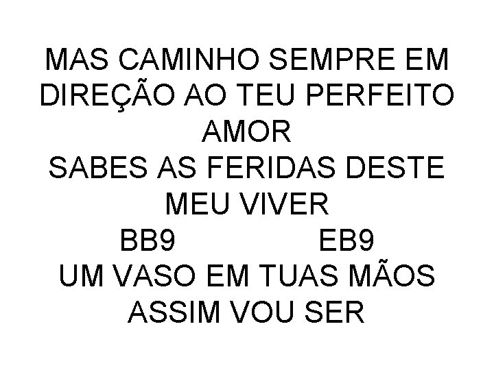 MAS CAMINHO SEMPRE EM DIREÇÃO AO TEU PERFEITO AMOR SABES AS FERIDAS DESTE MEU