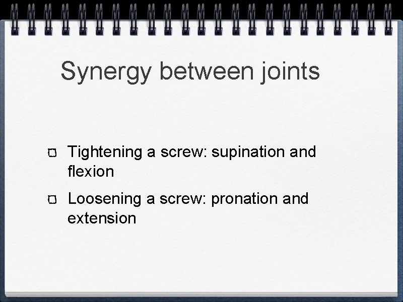 Synergy between joints Tightening a screw: supination and flexion Loosening a screw: pronation and