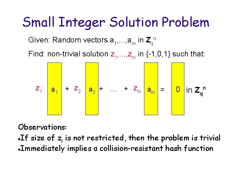 Small Integer Solution Problem Given: Random vectors a 1, . . . , am