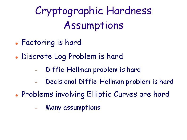 Cryptographic Hardness Assumptions Factoring is hard Discrete Log Problem is hard Diffie-Hellman problem is