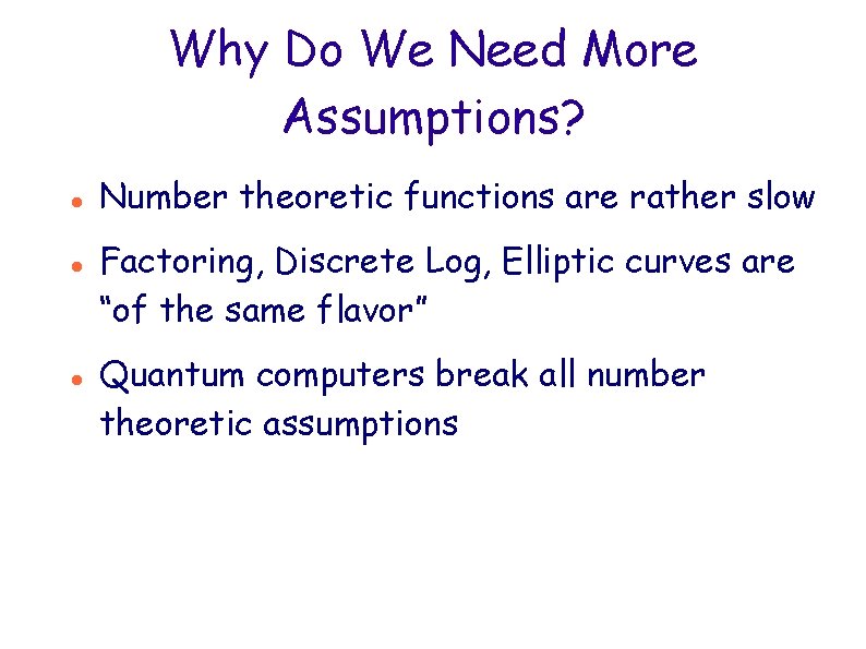 Why Do We Need More Assumptions? Number theoretic functions are rather slow Factoring, Discrete