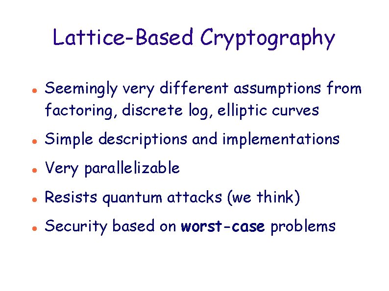 Lattice-Based Cryptography Seemingly very different assumptions from factoring, discrete log, elliptic curves Simple descriptions